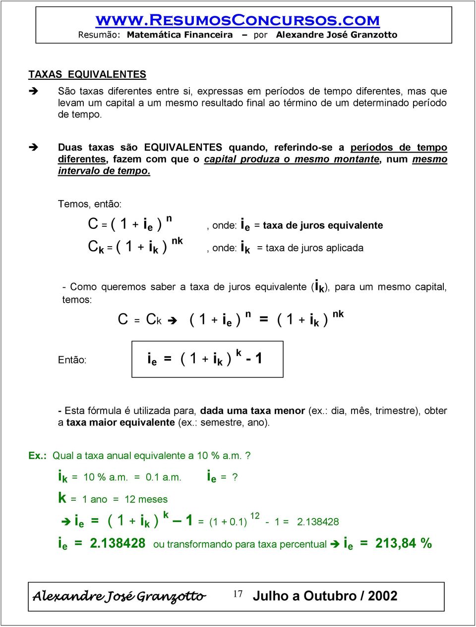 Temos, então: C = ( 1 + i e ) n C k = ( 1 + i k ) nk, onde: i e = taxa de juros equivalente, onde: i k = taxa de juros aplicada - Como queremos saber a taxa de juros equivalente (i k ), para um mesmo