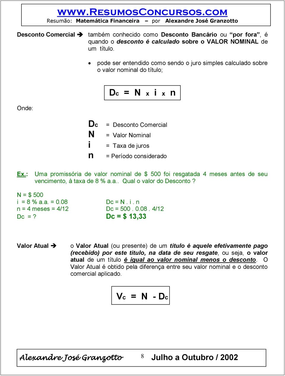 : Uma promissória de valor nominal de $ 500 foi resgatada 4 meses antes de seu vencimento, à taxa de 8 % a.a.. Qual o valor do Desconto? N = $ 500 i = 8 % a.a. = 0.08 Dc = N. i. n n = 4 meses = 4/12 Dc = 500.