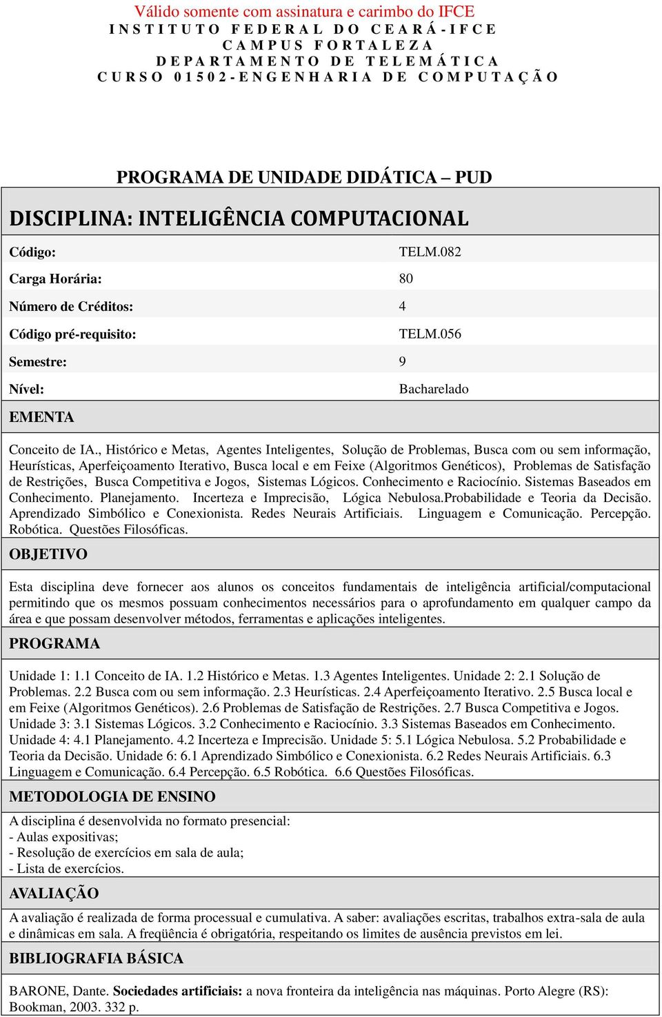 , Histórico e Metas, Agentes Inteligentes, Solução de Problemas, Busca com ou sem informação, Heurísticas, Aperfeiçoamento Iterativo, Busca local e em Feixe (Algoritmos Genéticos), Problemas de