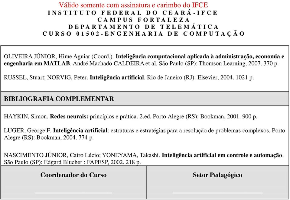 Redes neurais: princípios e prática. 2.ed. Porto Alegre (RS): Bookman, 2001. 900 p. LUGER, George F. Inteligência artificial: estruturas e estratégias para a resolução de problemas complexos.