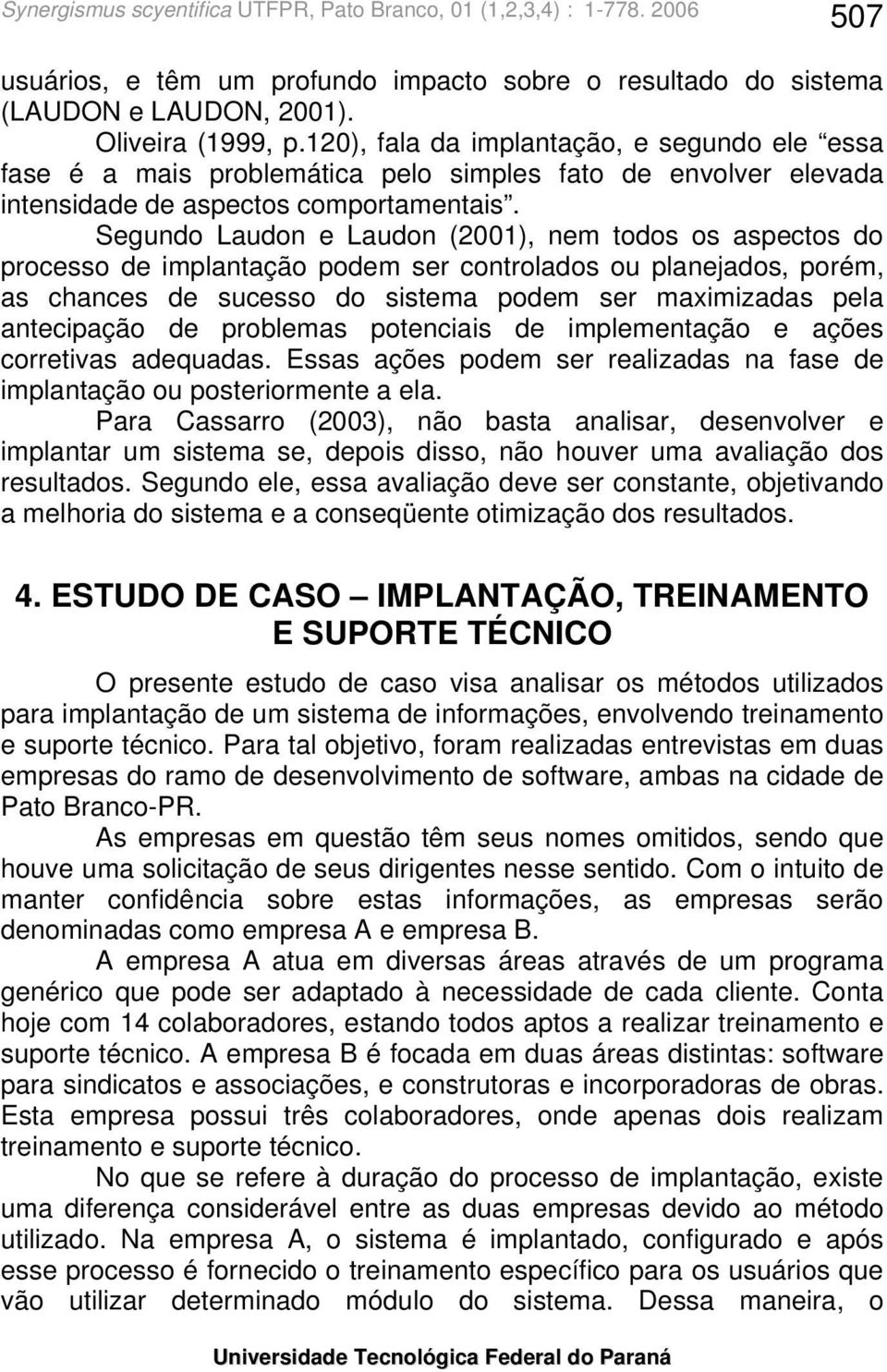 Segundo Laudon e Laudon (2001), nem todos os aspectos do processo de implantação podem ser controlados ou planejados, porém, as chances de sucesso do sistema podem ser maximizadas pela antecipação de