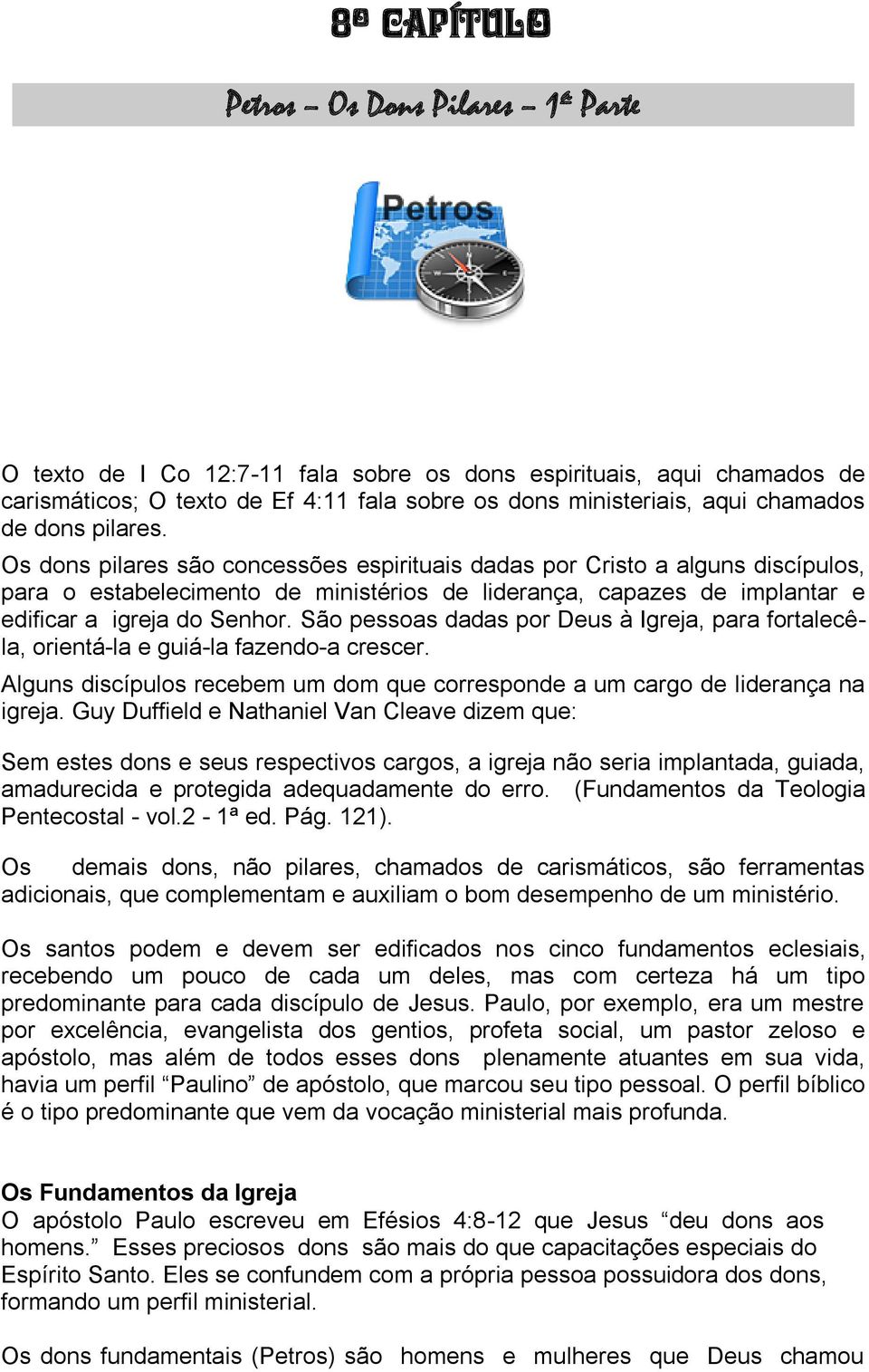 São pessoas dadas por Deus à Igreja, para fortalecêla, orientá-la e guiá-la fazendo-a crescer. Alguns discípulos recebem um dom que corresponde a um cargo de liderança na igreja.