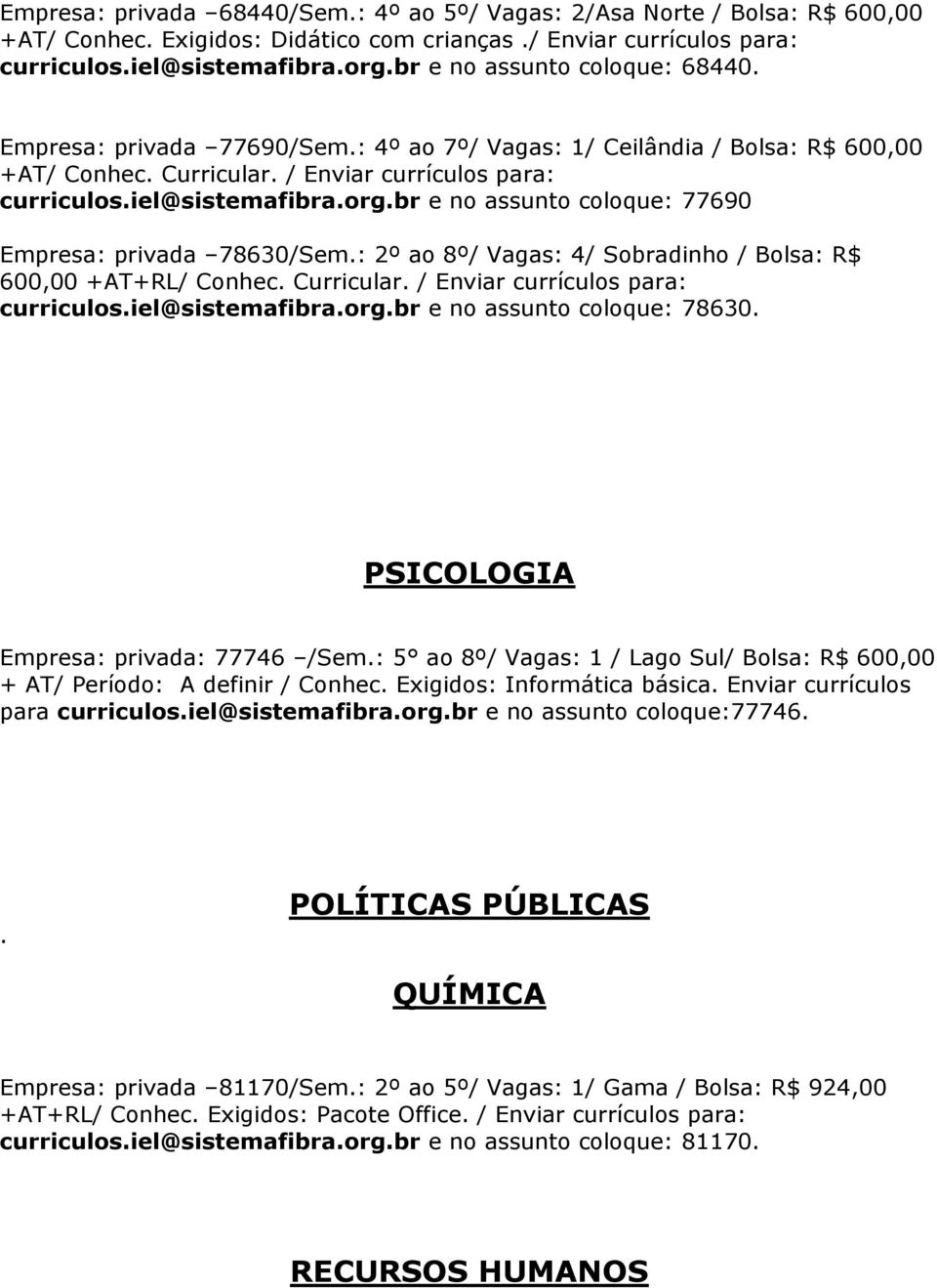 br e no assunto coloque: 77690 Empresa: privada 78630/Sem.: 2º ao 8º/ Vagas: 4/ Sobradinho / Bolsa: R$ 600,00 +AT+RL/ Conhec. Curricular. / Enviar currículos para: curriculos.iel@sistemafibra.org.