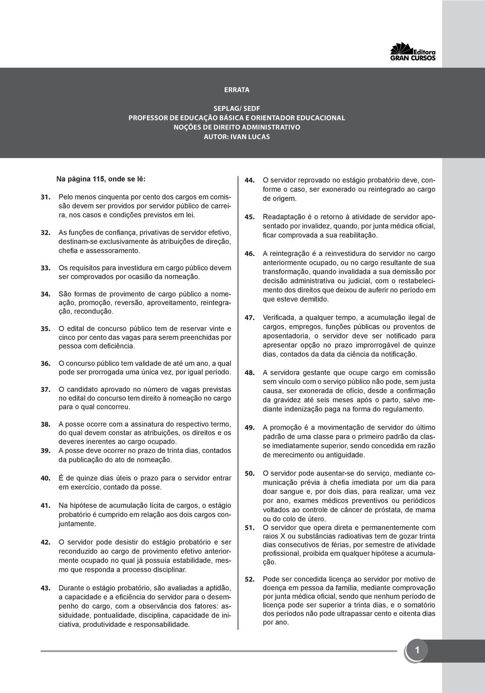 As funções de confiança, privativas de servidor efetivo, destinam-se exclusivamente às atribuições de direção, chefia e assessoramento. 33.