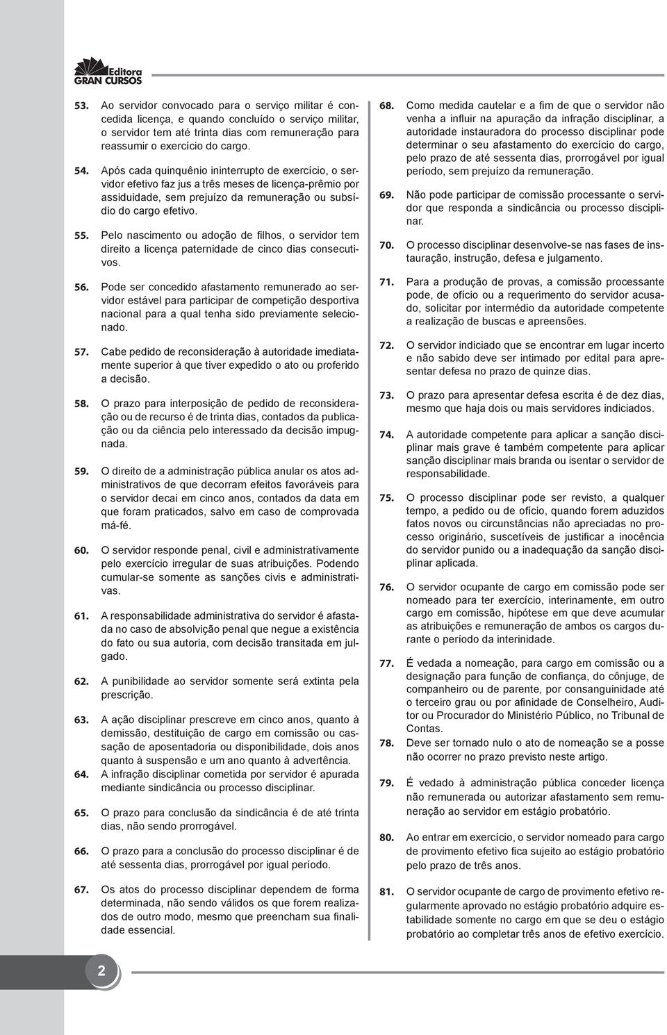 Pelo nascimento ou adoção de filhos, o servidor tem direito a licença paternidade de cinco dias consecutivos. 56.