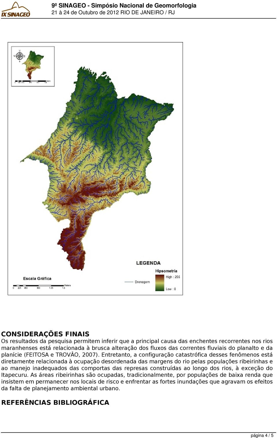 Entretanto, a configuração catastrófica desses fenômenos está diretamente relacionada à ocupação desordenada das margens do rio pelas populações ribeirinhas e ao manejo inadequados das comportas