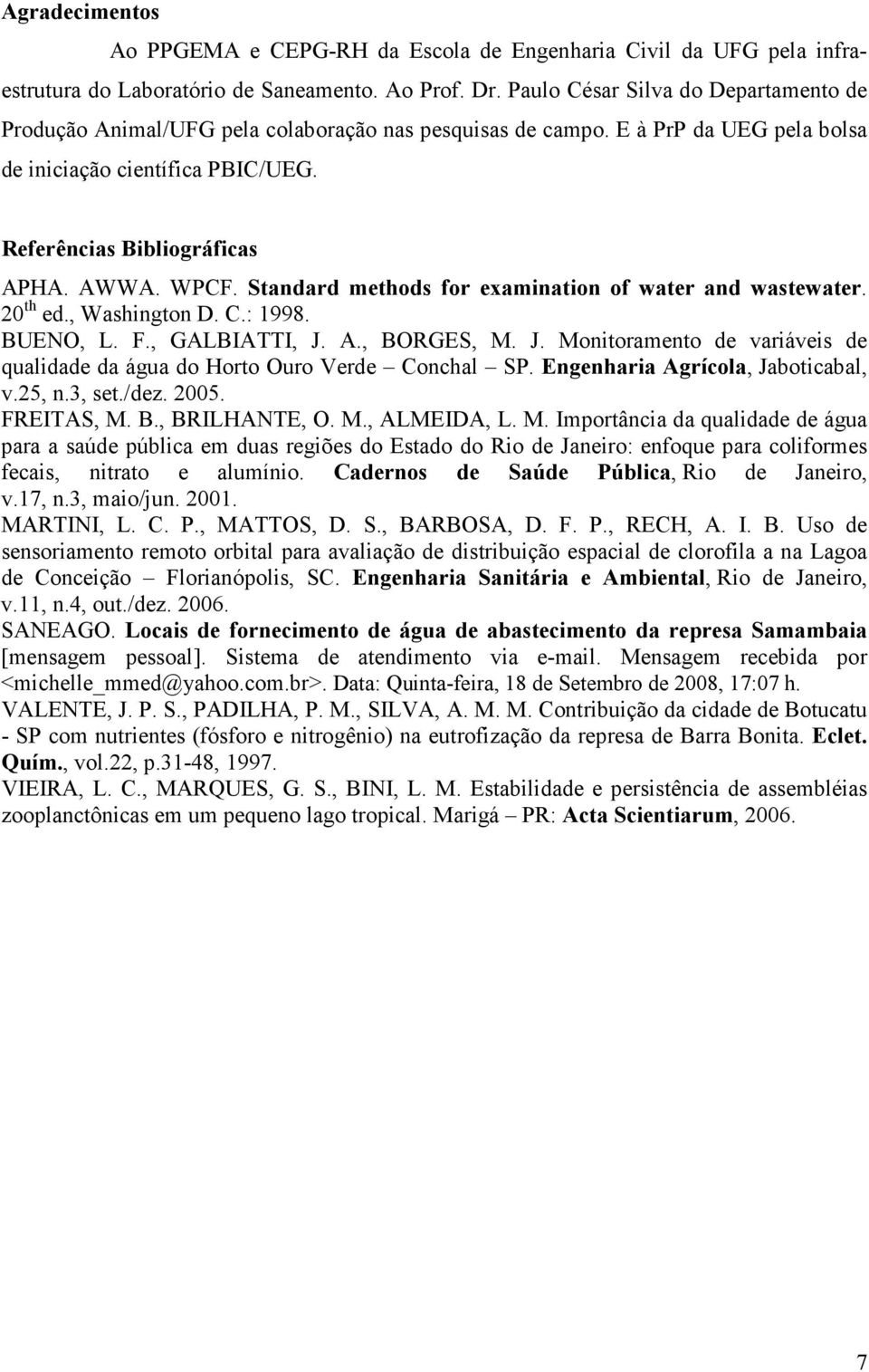 WPCF. Standard methods for examination of water and wastewater. 20 th ed., Washington D. C.: 1998. BUENO, L. F., GALBIATTI, J.