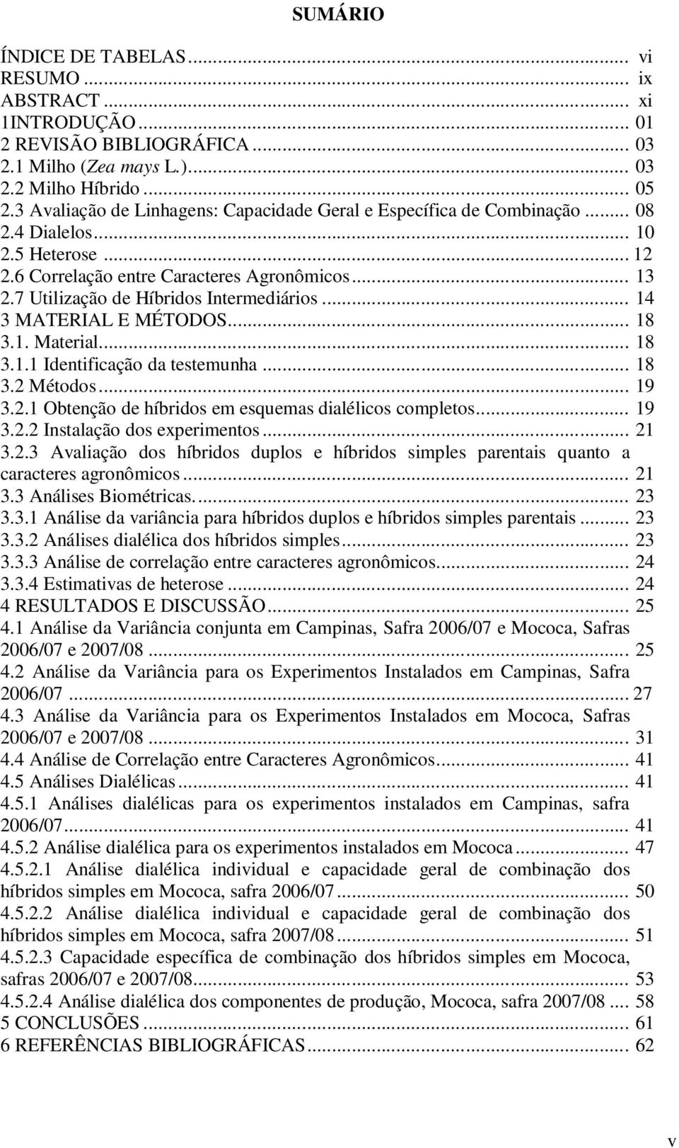 7 Utilização de Híbridos Intermediários... 14 3 MATERIAL E MÉTODOS... 18 3.1. Material... 18 3.1.1 Identificação da testemunha... 18 3.2 Métodos... 19 3.2.1 Obtenção de híbridos em esquemas dialélicos completos.