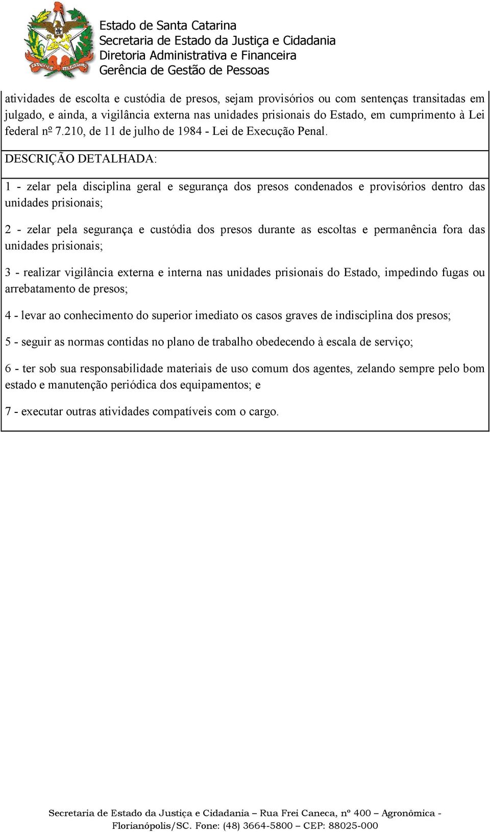 DESCRIÇÃO DETALHADA: 1 - zelar pela disciplina geral e segurança dos presos condenados e provisórios dentro das unidades prisionais; 2 - zelar pela segurança e custódia dos presos durante as escoltas