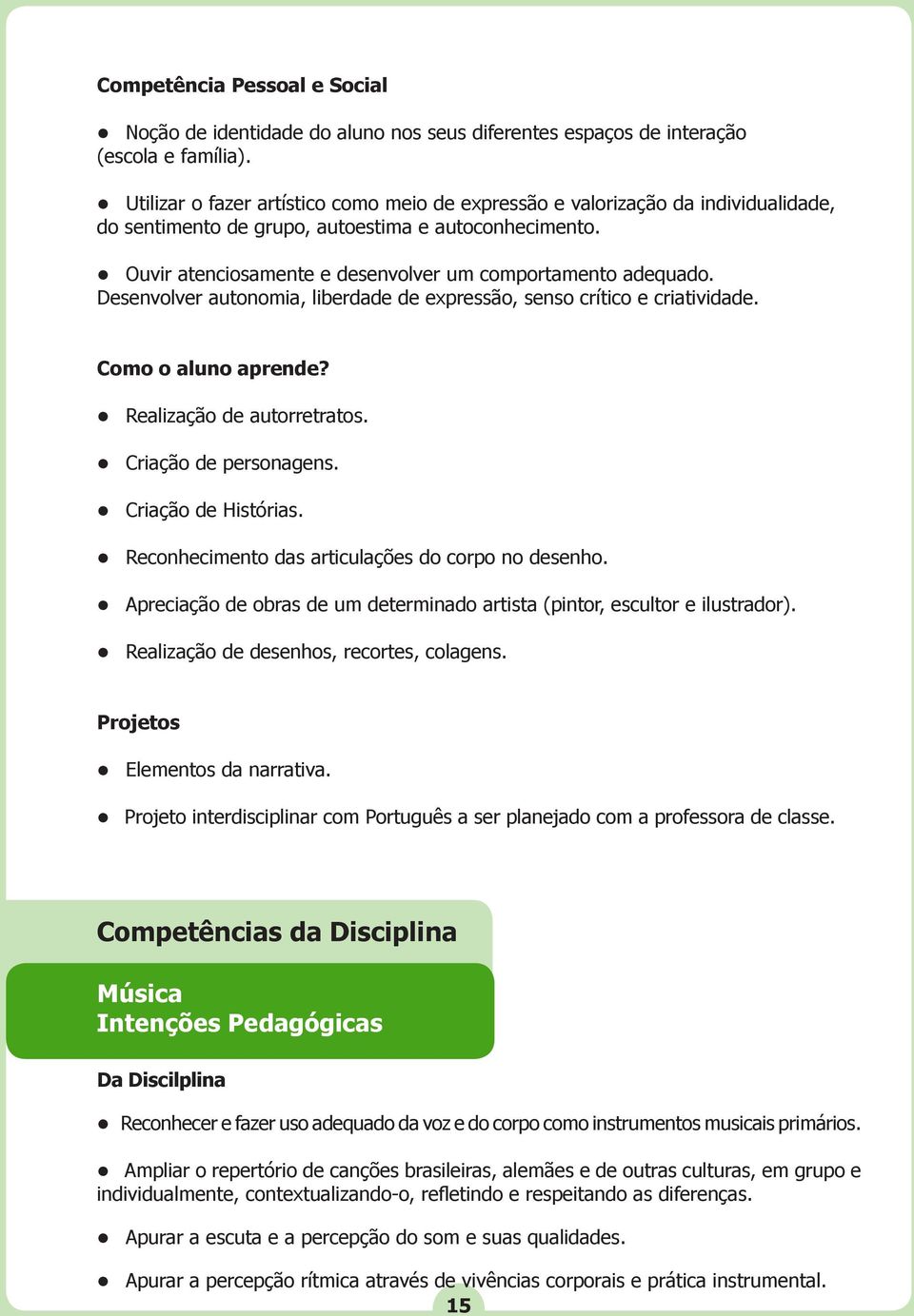 Desenvolver autonomia, liberdade de expressão, senso crítico e criatividade. Como o aluno aprende? Realização de autorretratos. Criação de personagens. Criação de Histórias.