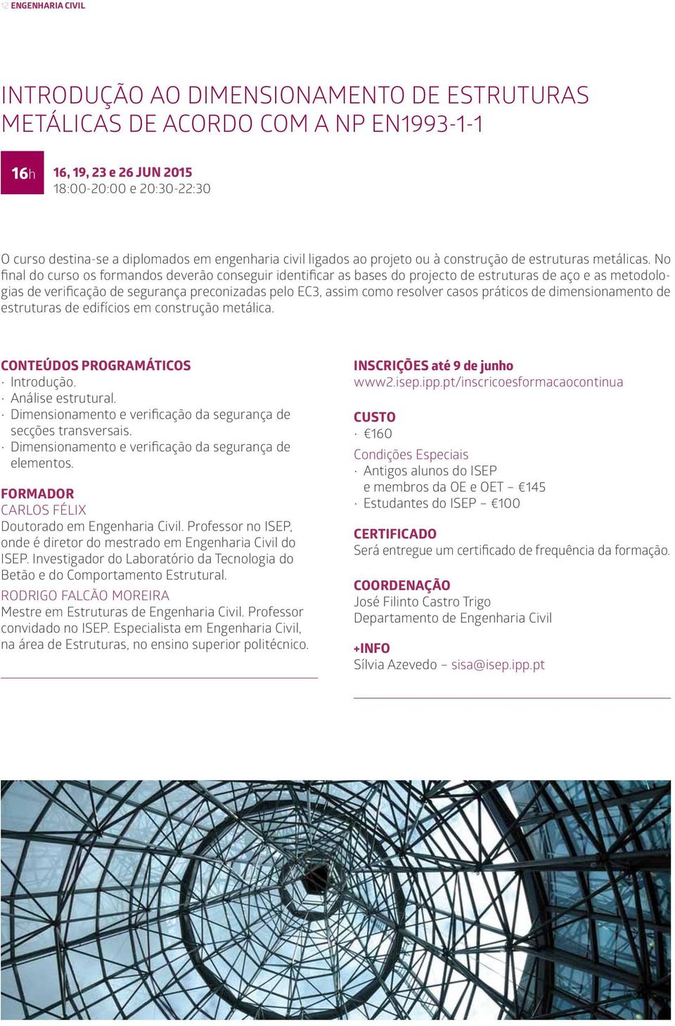 No final do curso os formandos deverão conseguir identificar as bases do projecto de estruturas de aço e as metodologias de verificação de segurança preconizadas pelo EC3, assim como resolver casos