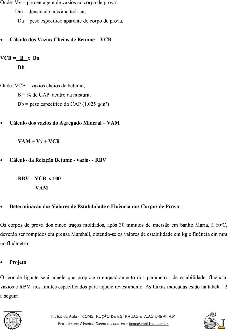 Mineral VAM VAM = Vv + VCB Cálculo da Relação Betume - vazios - RBV RBV = VCB x 100 VAM Determinação dos Valores de Estabilidade e Fluência nos Corpos de Prova Os corpos de prova dos cinco traços