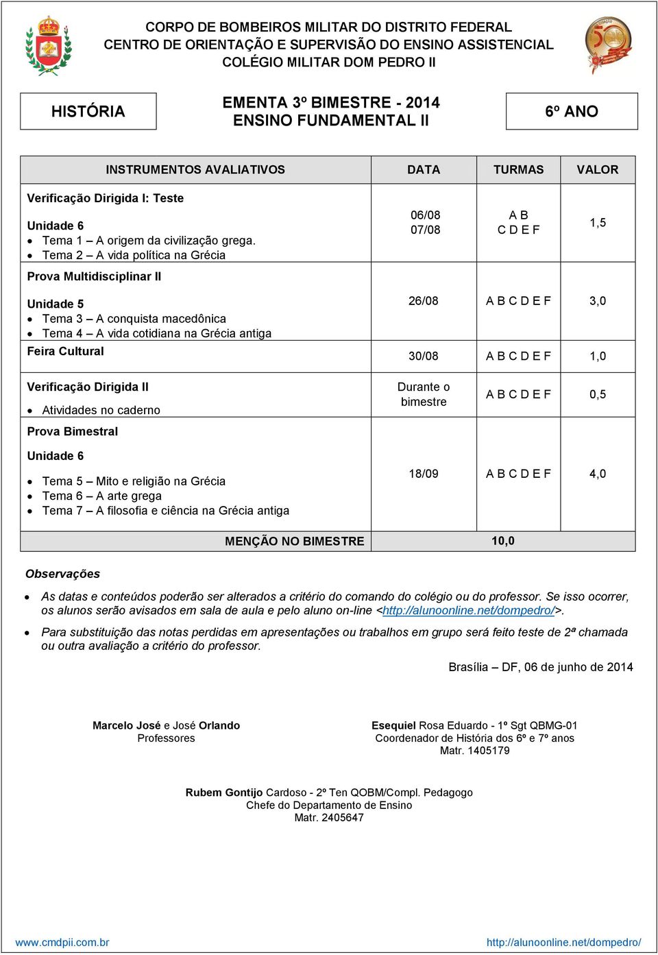 Cultural 26/08 A B C D E F 3,0 30/08 A B C D E F Verificação Dirigida II Atividades no caderno Durante o bimestre A B C D E F 0,5 Unidade 6 Tema 5 Mito e religião na Grécia Tema 6