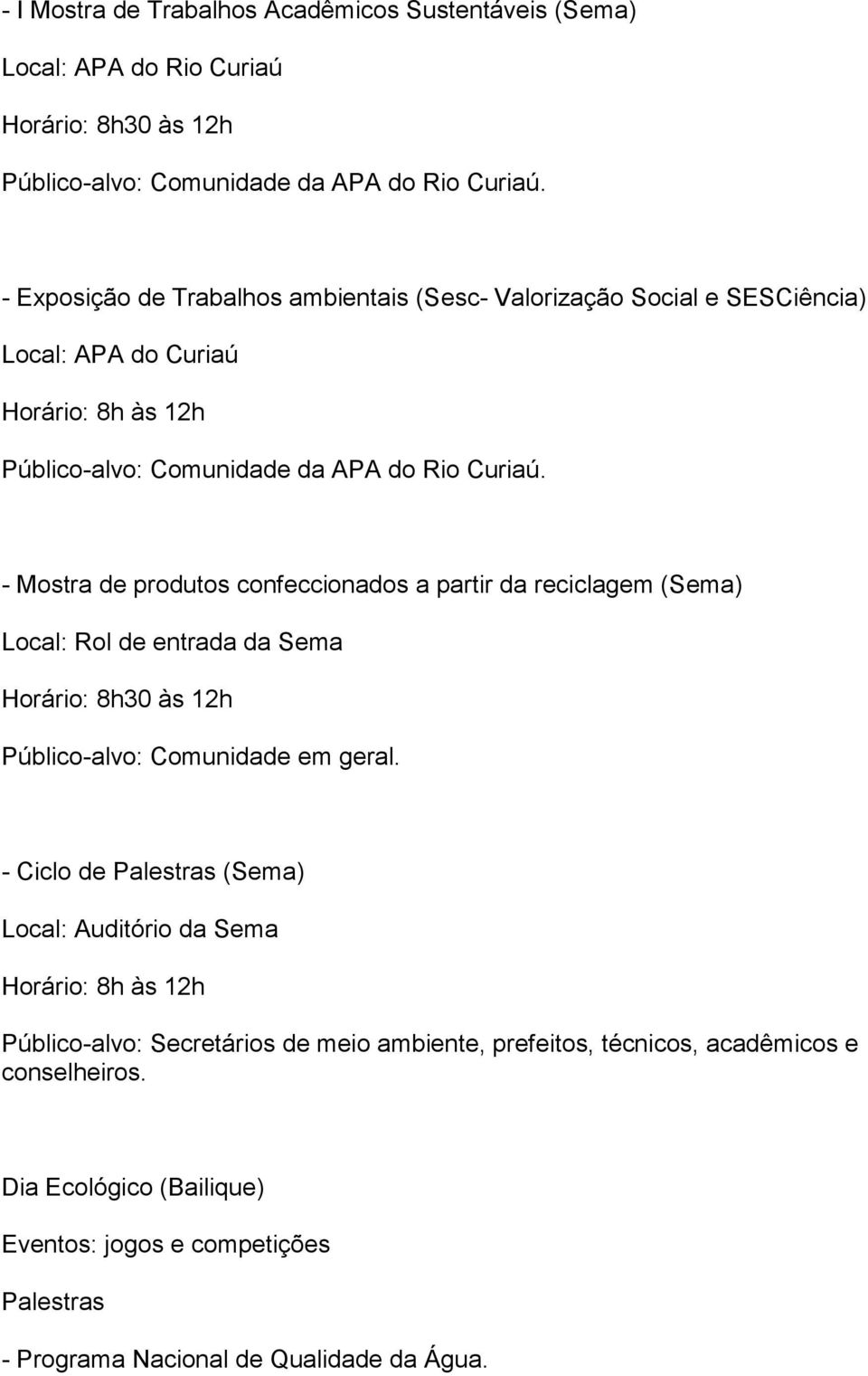 - Mostra de produtos confeccionados a partir da reciclagem (Sema) Local: Rol de entrada da Sema Horário: 8h30 às 12h Público-alvo: Comunidade em geral.