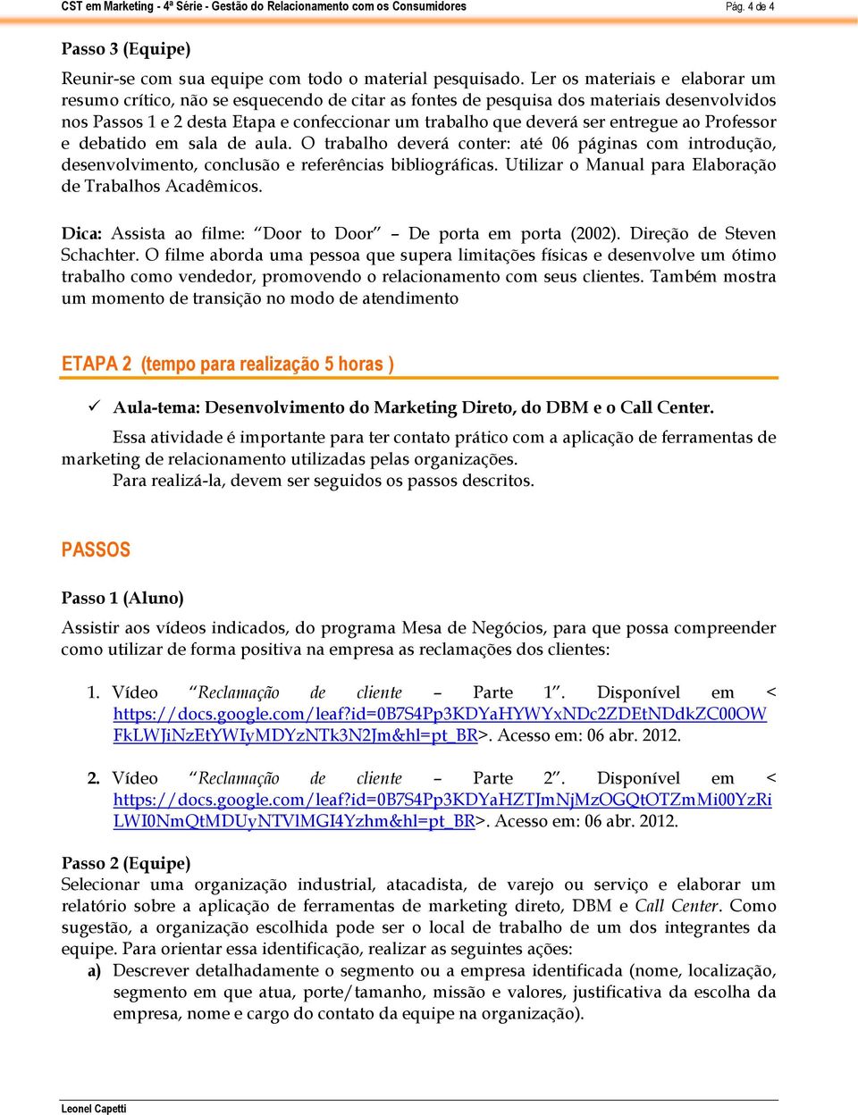 entregue ao Professor e debatido em sala de aula. O trabalho deverá conter: até 06 páginas com introdução, desenvolvimento, conclusão e referências bibliográficas.