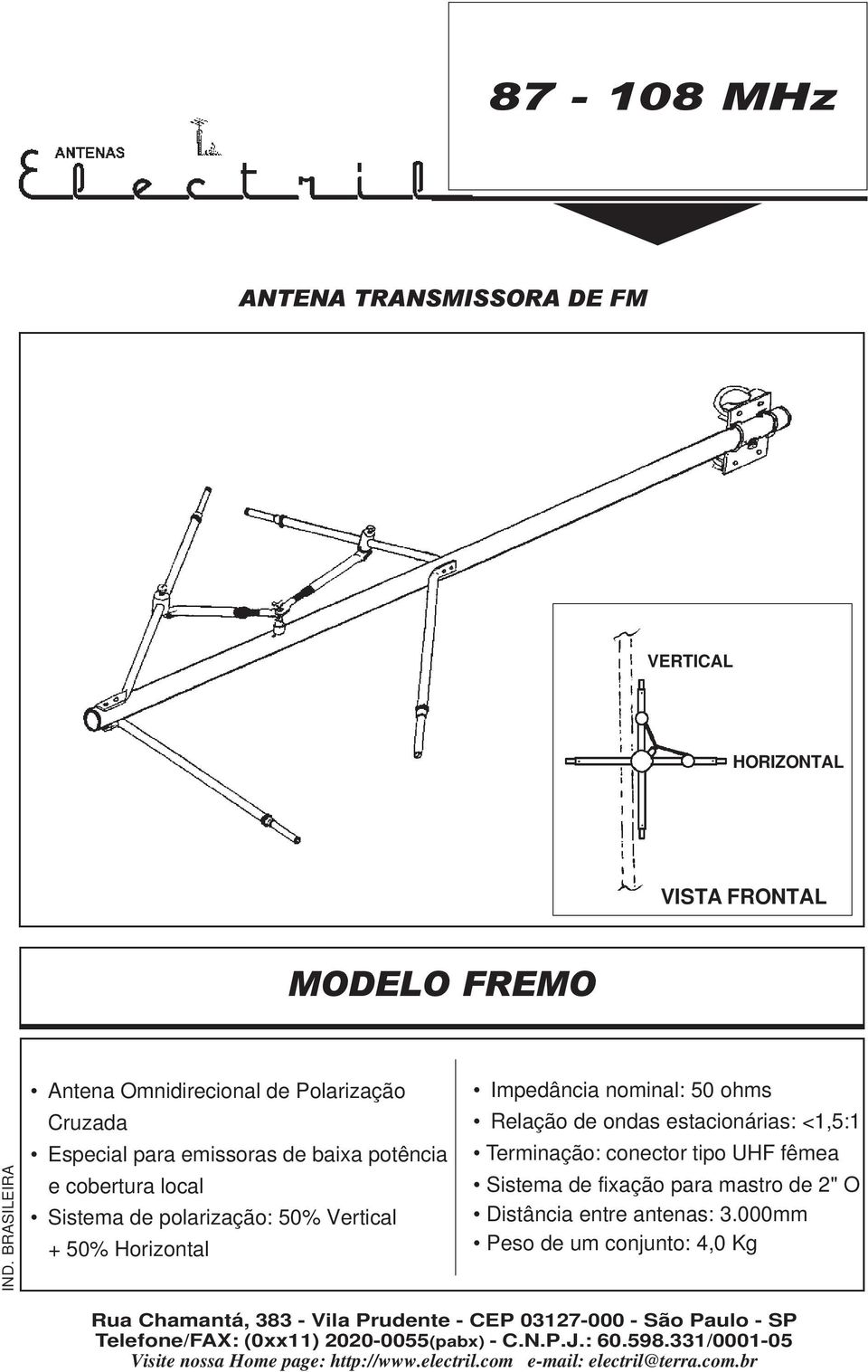 <1,5:1 Terminação: conector tipo UHF fêmea Sistema de fixação para mastro de 2" O Distância entre antenas: 3.