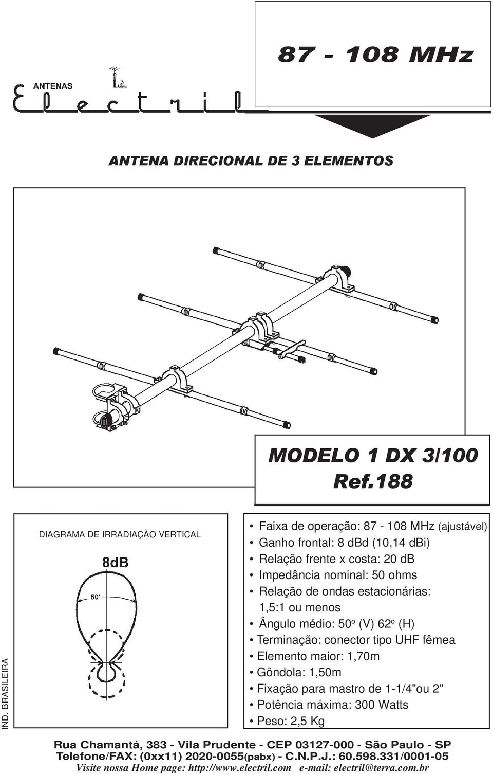 Relação de ondas estacionárias: 1,5:1 o menos Ânglo médio: 50 o (V) 62 o (H) Terminação: conector tipo UHF fêmea Elemento maior: 1,70m