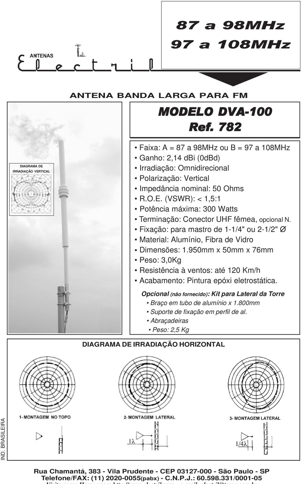 Fixação: para mastro de 1-1/4" o 2-1/2" O Material: Almínio, Fibra de Vidro Dimensões: 1.950mm x 50mm x 76mm Peso: 3,0Kg Resistência à ventos: até 120 Km/h Acabamento: Pintra epóxi eletrostática.