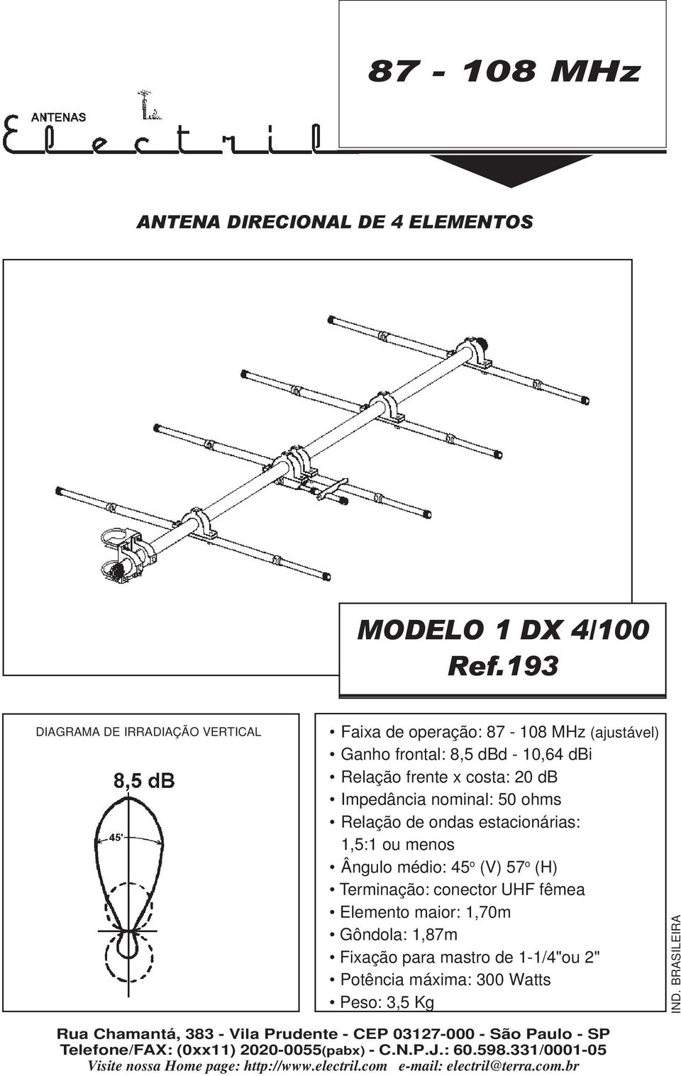 db Relação de ondas estacionárias: 1,5:1 o menos Ânglo médio: 45 o (V) 57 o (H) Terminação: conector UHF fêmea Elemento maior: 1,70m