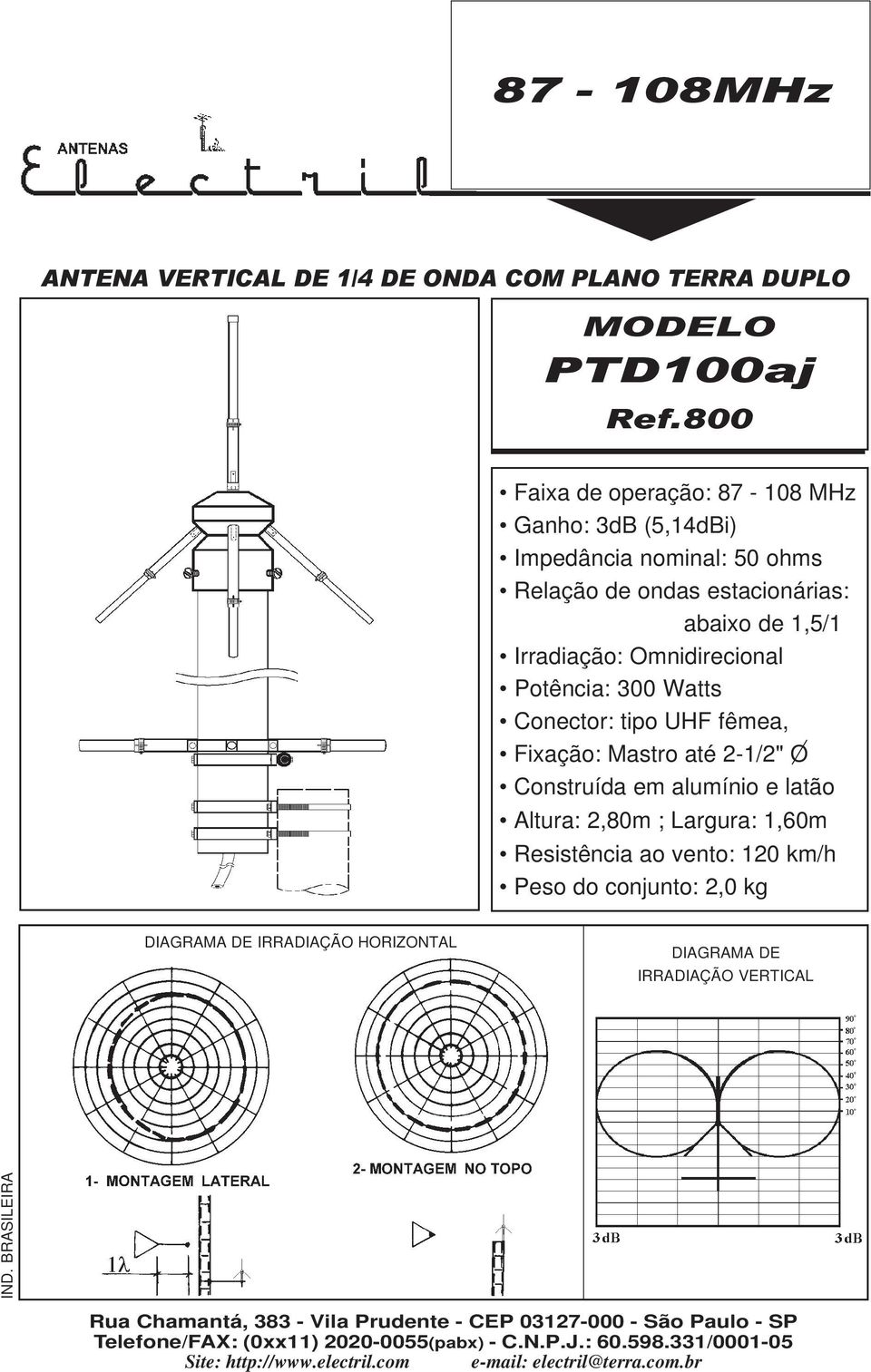 Watts Conector: tipo UHF fêmea, Fixação: Mastro até 2-1/2" O Constrída em almínio e latão Altra: 2,80m ; Largra: 1,60m Resistência ao vento: 120