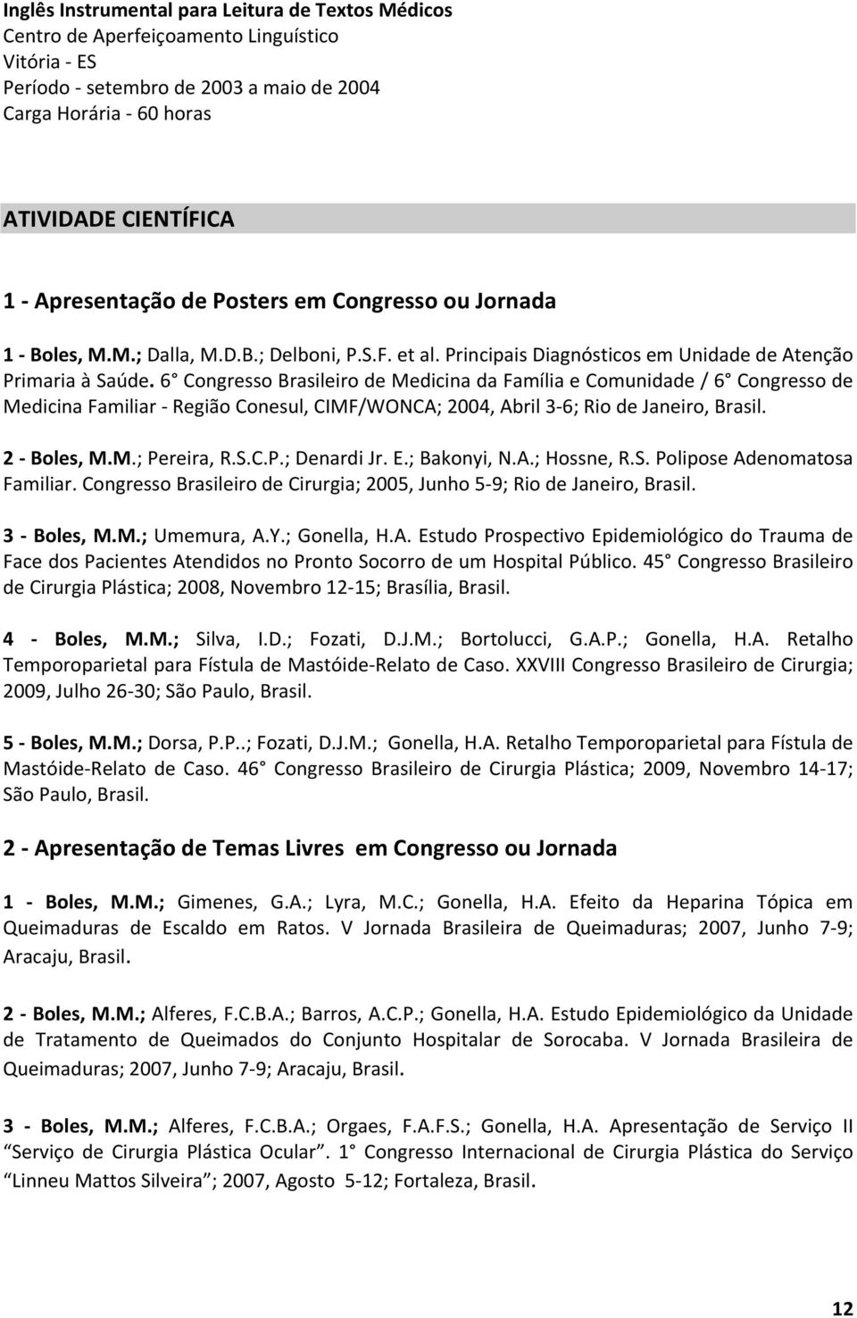6 Congresso Brasileiro de Medicina da Família e Comunidade / 6 Congresso de Medicina Familiar - Região Conesul, CIMF/WONCA; 2004, Abril 3-6; Rio de Janeiro, Brasil. 2 - Boles, M.M.; Pereira, R.S.C.P.; Denardi Jr.