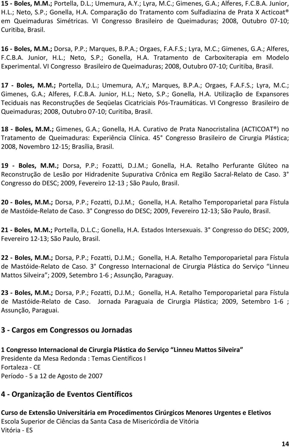 L.; Neto, S.P.; Gonella, H.A. Tratamento de Carboxiterapia em Modelo Experimental. VI Congresso Brasileiro de Queimaduras; 2008, Outubro 07-10; Curitiba, Brasil. 17 - Boles, M.M.; Portella, D.L.; Umemura, A.