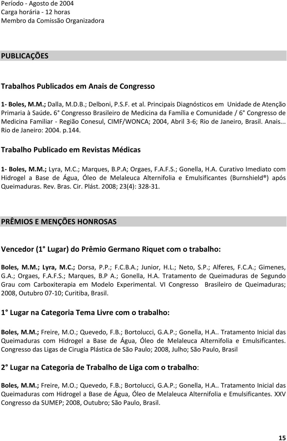 6 Congresso Brasileiro de Medicina da Família e Comunidade / 6 Congresso de Medicina Familiar - Região Conesul, CIMF/WONCA; 2004, Abril 3-6; Rio de Janeiro, Brasil. Anais... Rio de Janeiro: 2004. p.