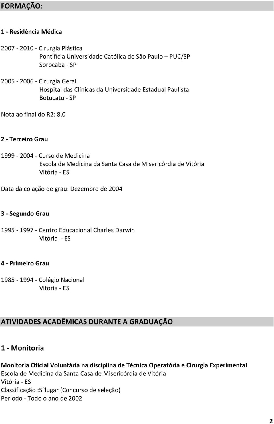 de 2004 3 - Segundo Grau 1995-1997 - Centro Educacional Charles Darwin 4 - Primeiro Grau 1985-1994 - Colégio Nacional Vitoria - ES ATIVIDADES ACADÊMICAS DURANTE A GRADUAÇÃO 1 - Monitoria Monitoria