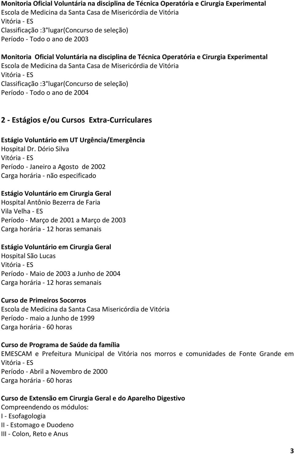 Dório Silva Período - Janeiro a Agosto de 2002 Carga horária - não especificado Estágio Voluntário em Cirurgia Geral Hospital Antônio Bezerra de Faria Vila Velha - ES Período - Março de 2001 a Março