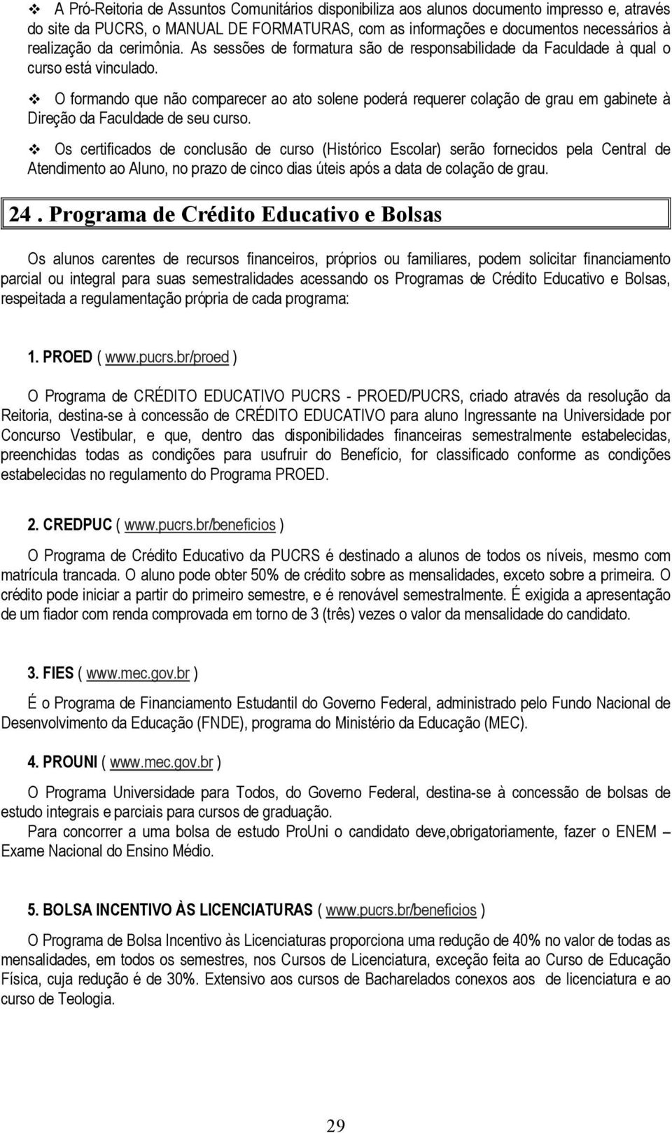 O formando que não comparecer ao ato solene poderá requerer colação de grau em gabinete à Direção da Faculdade de seu curso.