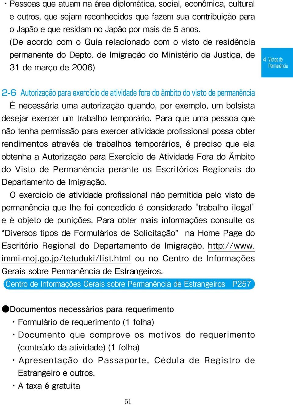 Vistos de 2-6 Autorização para exercício de atividade fora do âmbito do visto de permanência É necessária uma autorização quando, por exemplo, um bolsista desejar exercer um trabalho temporário.