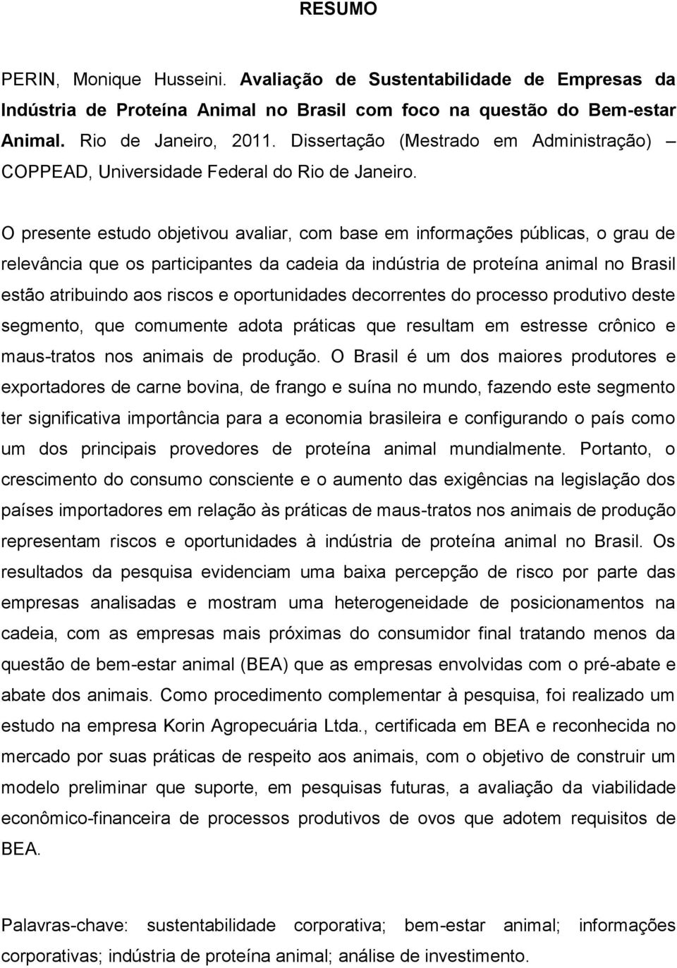 O presente estudo objetivou avaliar, com base em informações públicas, o grau de relevância que os participantes da cadeia da indústria de proteína animal no Brasil estão atribuindo aos riscos e