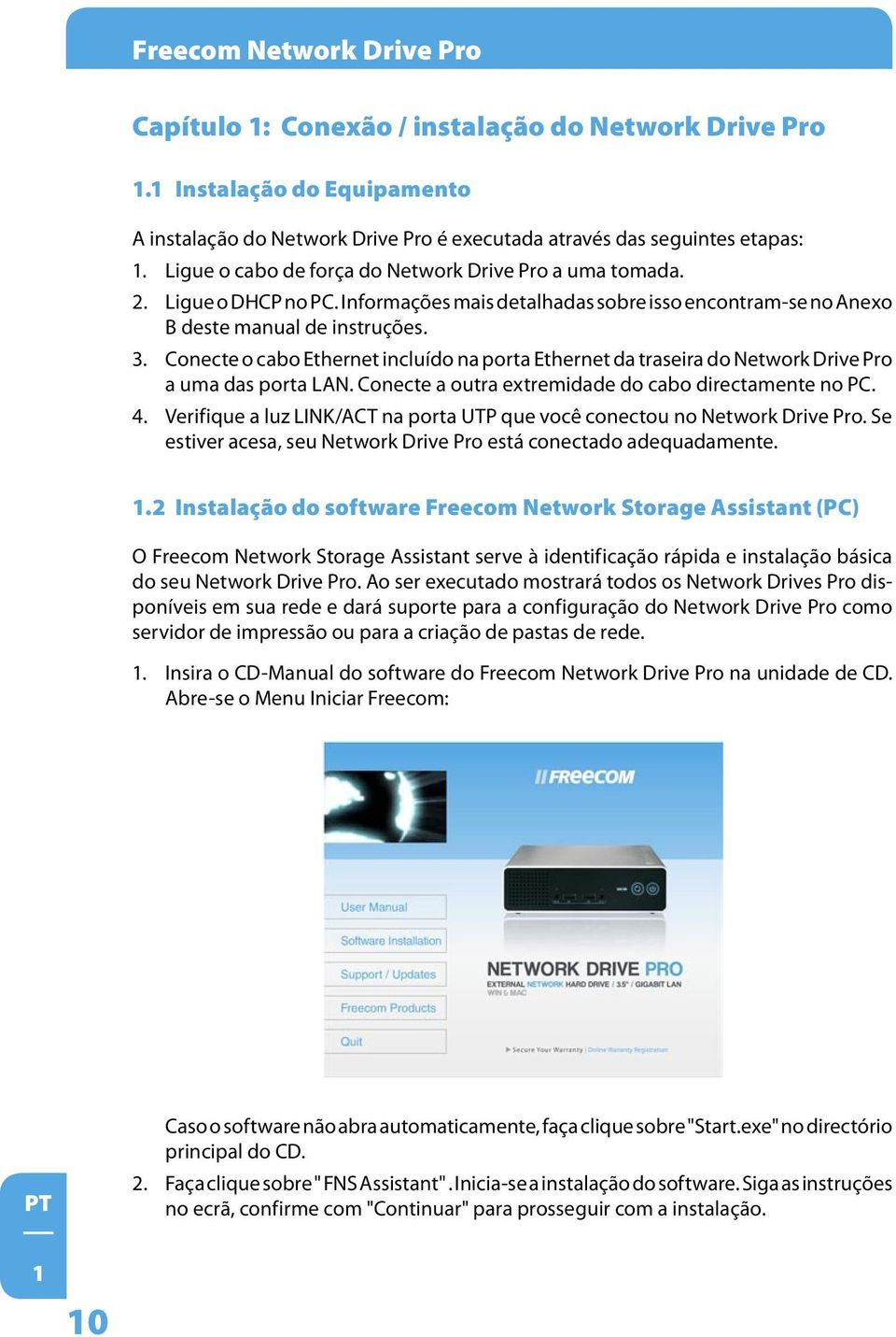 Conecte o cabo Ethernet incluído na porta Ethernet da traseira do Network Drive Pro a uma das porta LAN. Conecte a outra extremidade do cabo directamente no PC. 4.