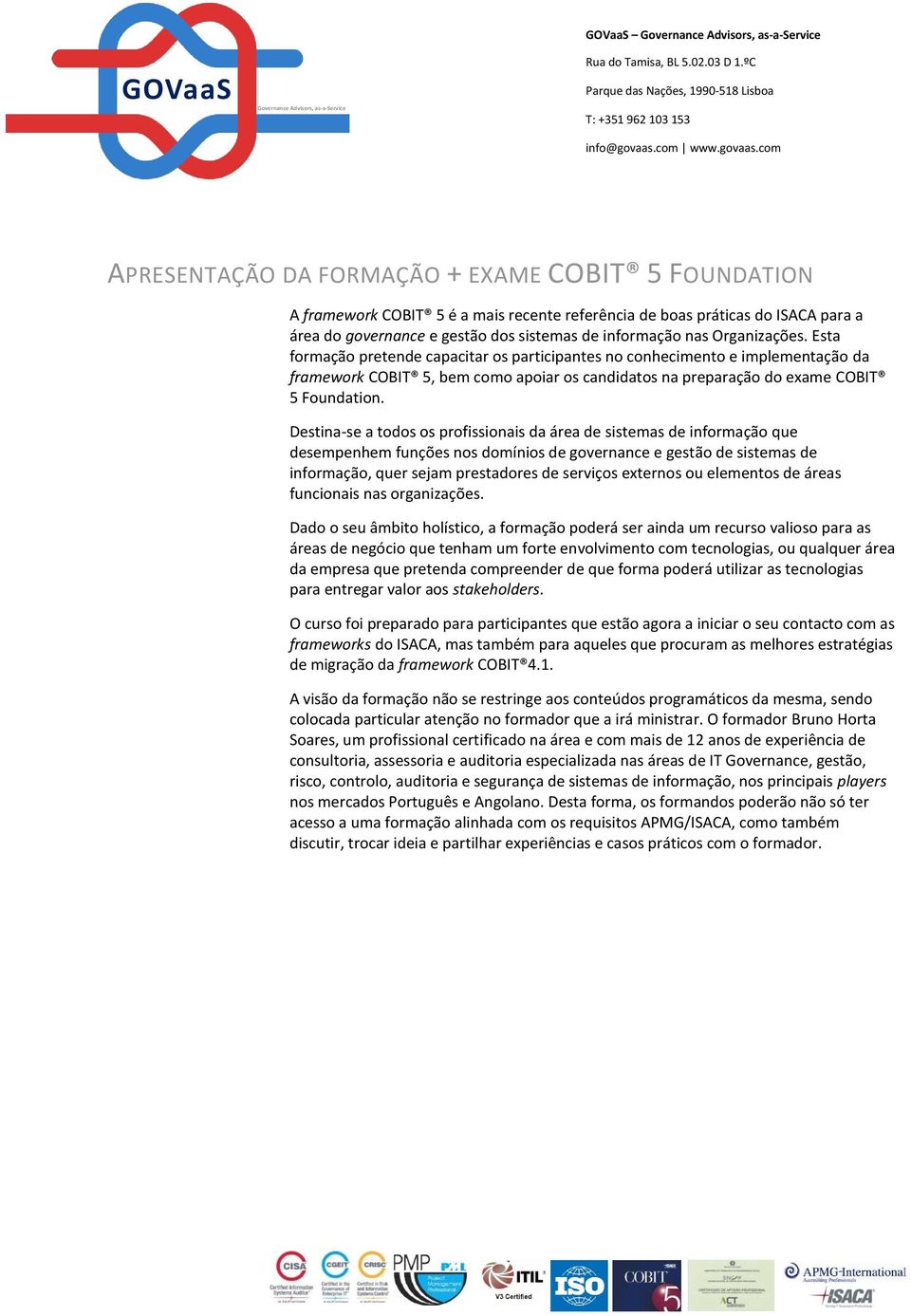 com APRESENTAÇÃO DA FORMAÇÃO + EXAME COBIT 5 FOUNDATION A framework COBIT 5 é a mais recente referência de boas práticas do ISACA para a área do governance e gestão dos sistemas de informação nas