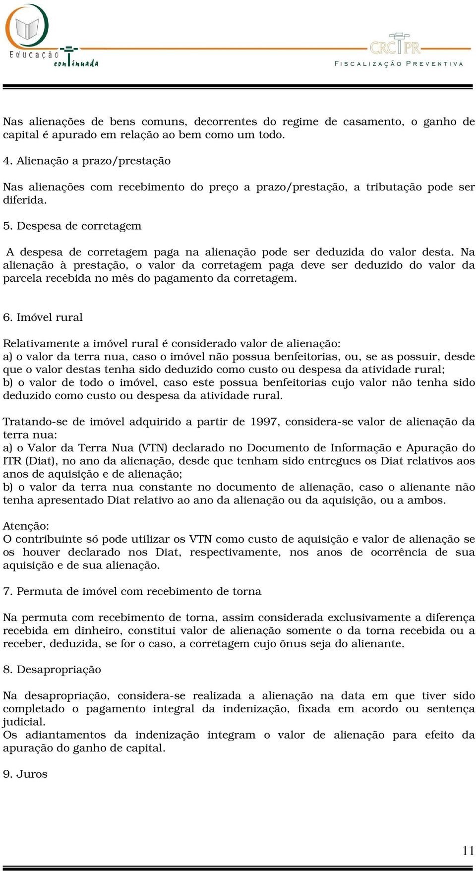 Despesa de corretagem A despesa de corretagem paga na alienação pode ser deduzida do valor desta.