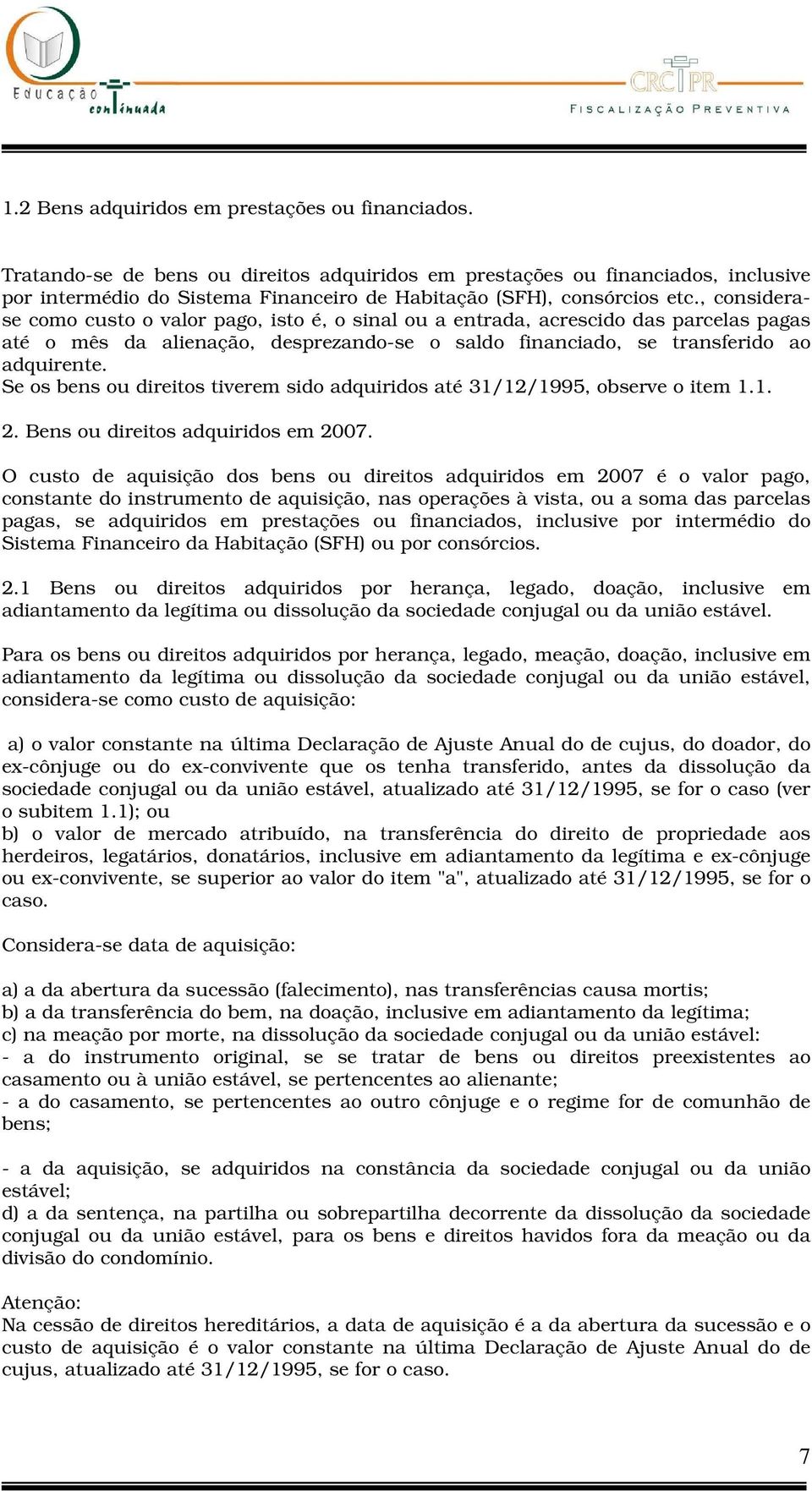 , considerase como custo o valor pago, isto é, o sinal ou a entrada, acrescido das parcelas pagas até o mês da alienação, desprezando-se o saldo financiado, se transferido ao adquirente.