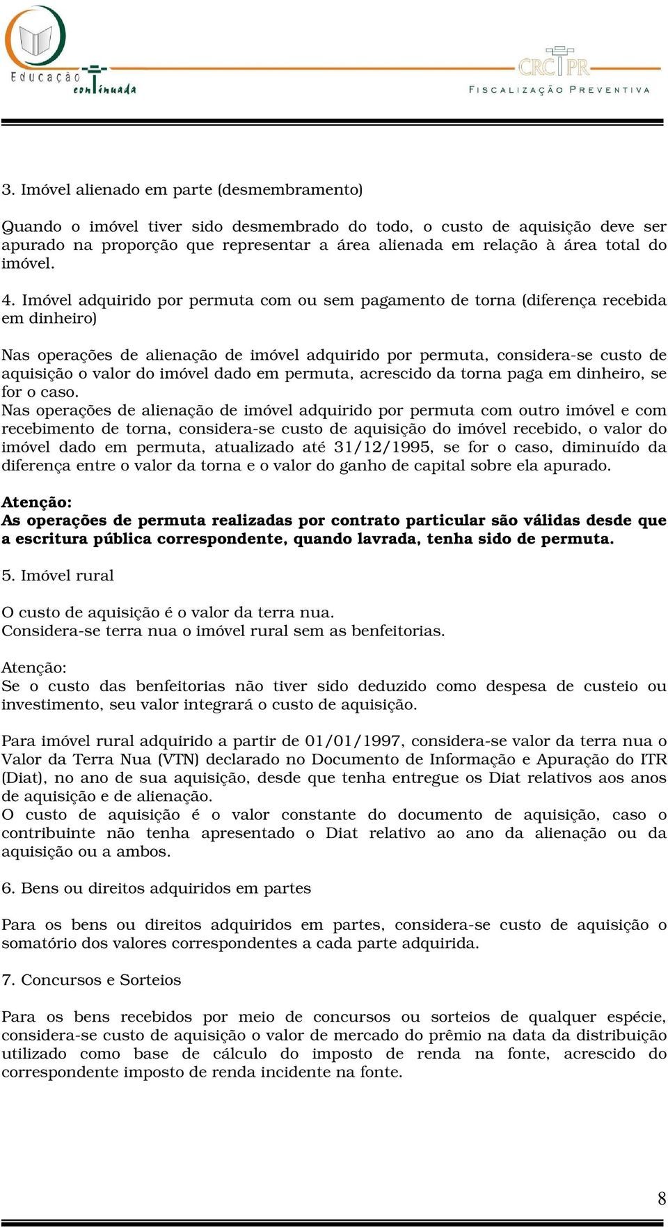 Imóvel adquirido por permuta com ou sem pagamento de torna (diferença recebida em dinheiro) Nas operações de alienação de imóvel adquirido por permuta, considera-se custo de aquisição o valor do