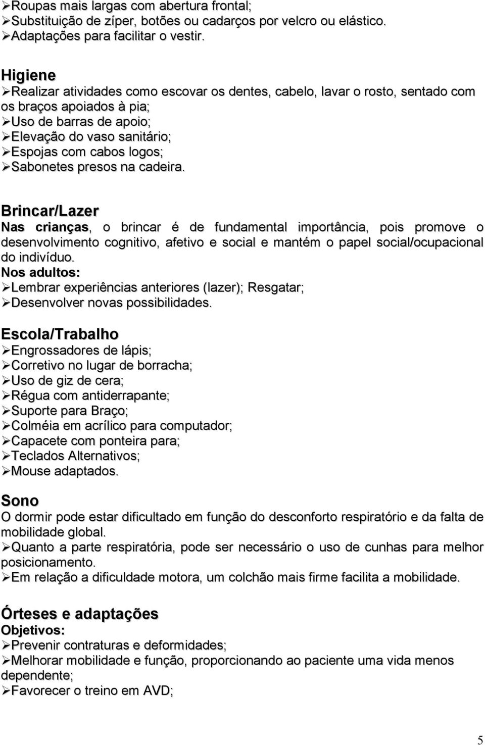 presos na cadeira. Brincar/Lazer Nas crianças,, o brincar é de fundamental importância, pois promove o desenvolvimento cognitivo, afetivo e social e mantém o papel social/ocupacional do indivíduo.