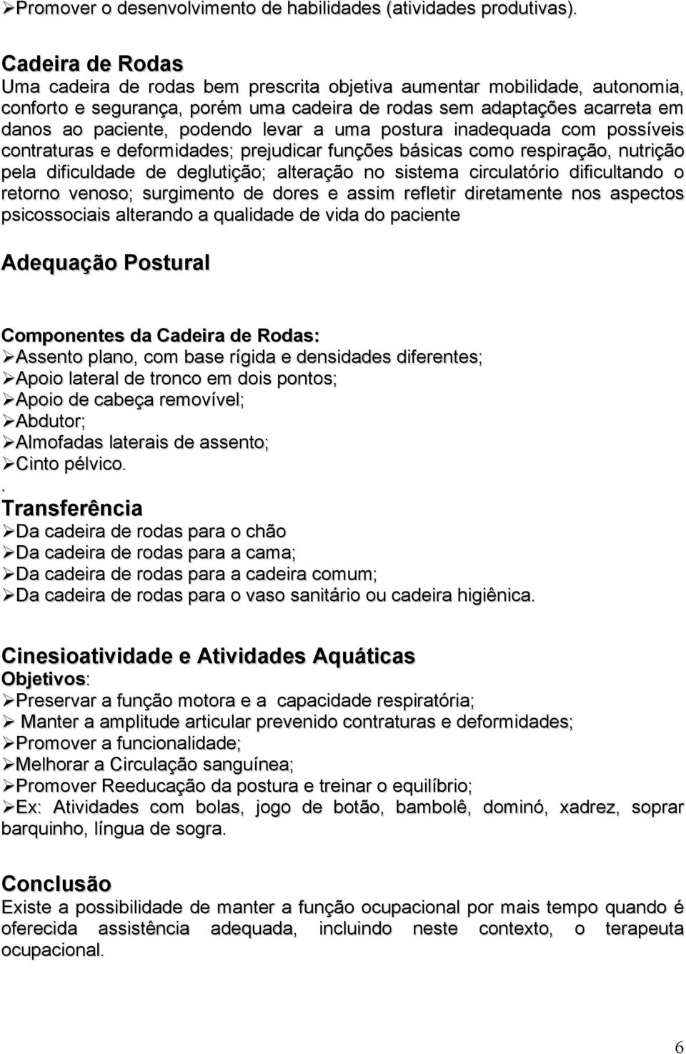 levar a uma postura inadequada com possíveis contraturas e deformidades; prejudicar funções básicas como respiração, nutrição pela dificuldade de deglutição; alteração no sistema circulatório