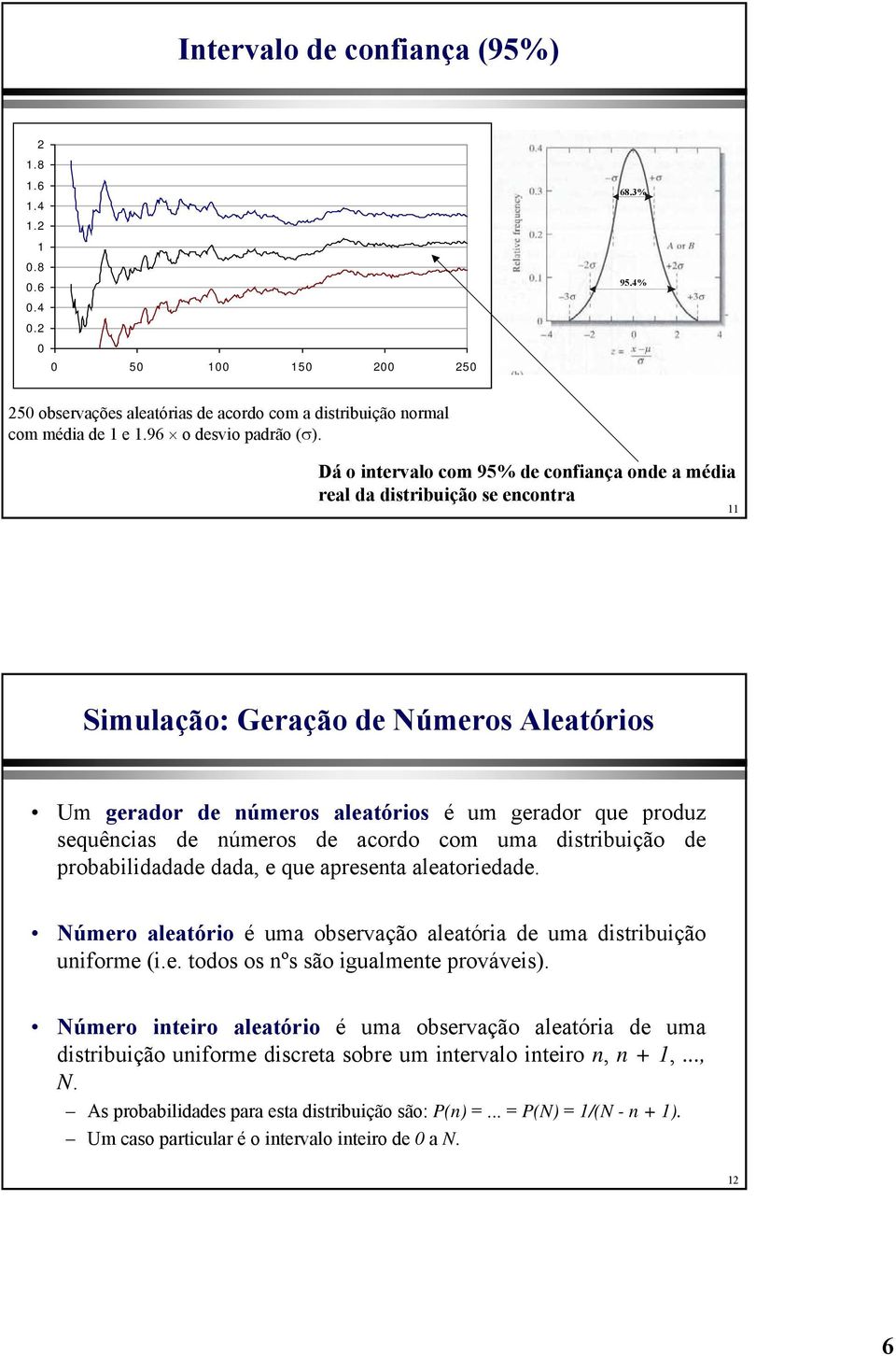 números de acordo com uma distribuição de probabilidadade dada, e que apresenta aleatoriedade. Número aleatório é uma observação aleatória de uma distribuição uniforme (i.e. todos os nºs são igualmente prováveis).