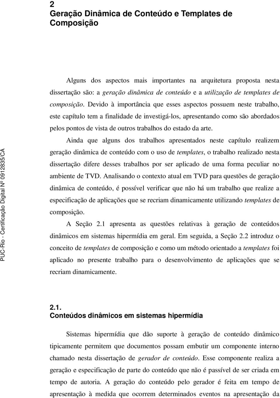 Devido à importância que esses aspectos possuem neste trabalho, este capítulo tem a finalidade de investigá-los, apresentando como são abordados pelos pontos de vista de outros trabalhos do estado da