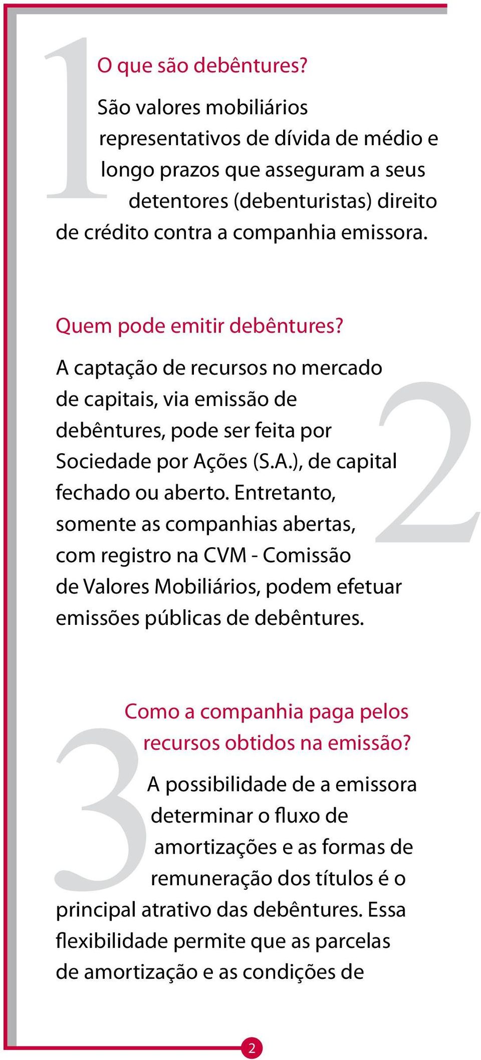 Entretanto, somente as companhias abertas, com registro na CVM - Comissão de Valores Mobiliários, podem efetuar emissões públicas de debêntures.