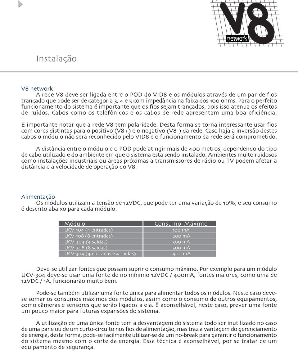 É importante notar que a rede V tem polaridade. Desta forma se torna interessante usar fios com cores distintas para o positivo (V +) e o negativo (V -) da rede.