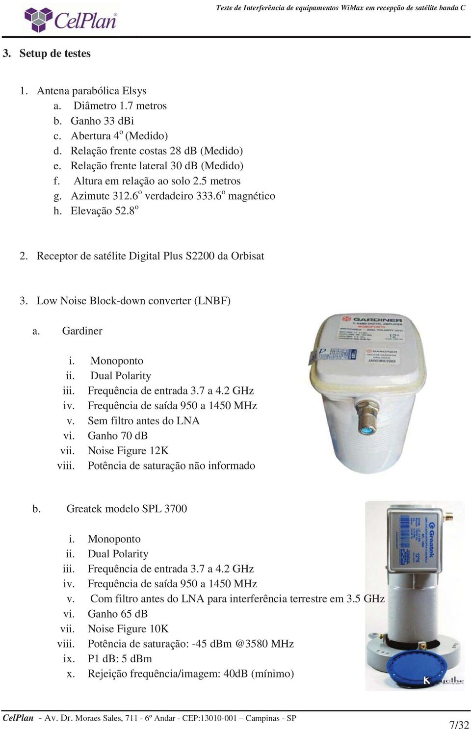 Low Noise Block-down converter (LNBF) a. Gardiner i. Monoponto ii. Dual Polarity iii. Frequência de entrada 3.7 a 4.2 GHz iv. Frequência de saída 950 a 1450 MHz v. Sem filtro antes do LNA vi.