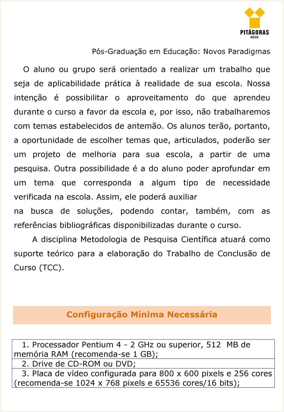 Os alunos terão, portanto, a oportunidade de escolher temas que, articulados, poderão ser um projeto de melhoria para sua escola, a partir de uma pesquisa.