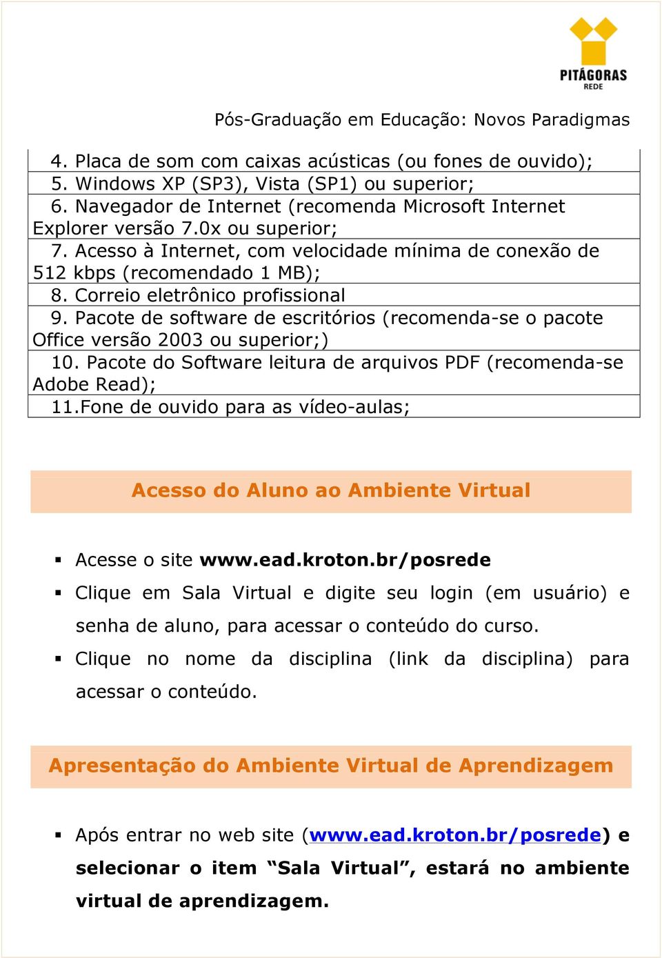 Pacote de software de escritórios (recomenda-se o pacote Office versão 2003 ou superior;) 10. Pacote do Software leitura de arquivos PDF (recomenda-se Adobe Read); 11.