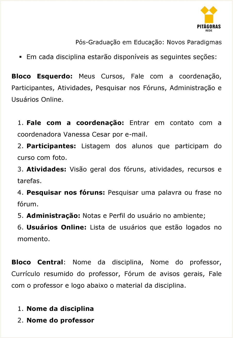 Atividades: Visão geral dos fóruns, atividades, recursos e tarefas. 4. Pesquisar nos fóruns: Pesquisar uma palavra ou frase no fórum. 5. Administração: Notas e Perfil do usuário no ambiente; 6.