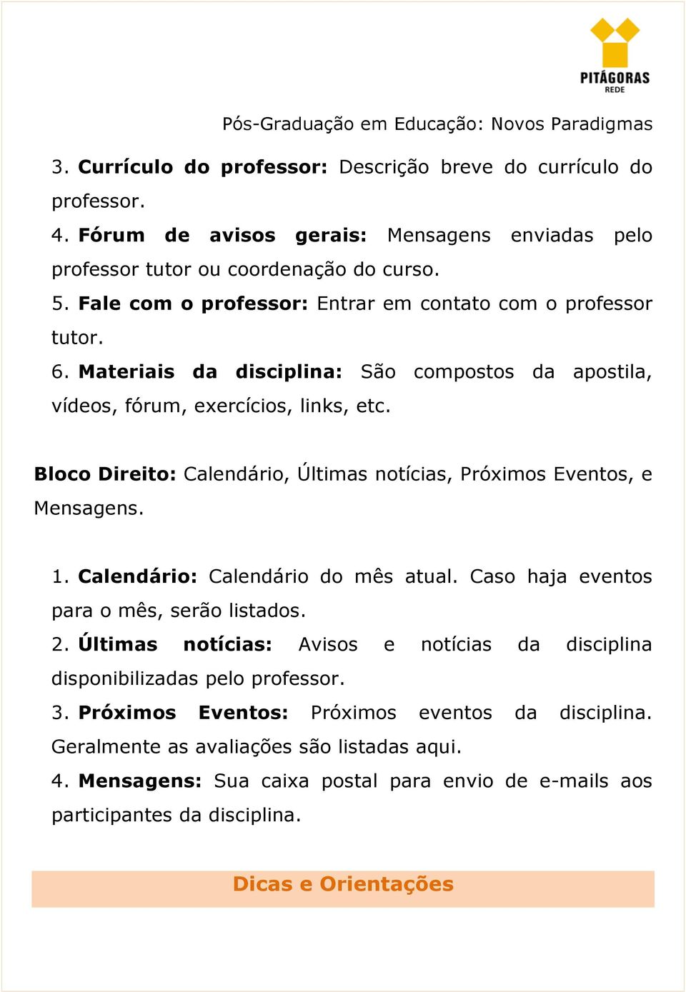 Bloco Direito: Calendário, Últimas notícias, Próximos Eventos, e Mensagens. 1. Calendário: Calendário do mês atual. Caso haja eventos para o mês, serão listados. 2.