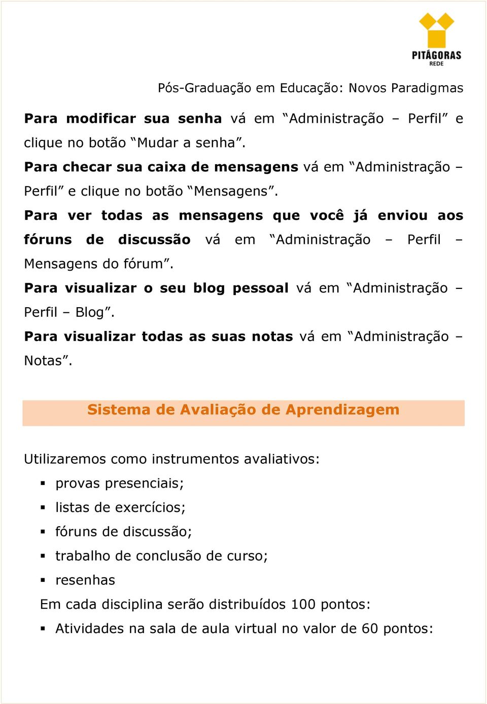 Para visualizar o seu blog pessoal vá em Administração Perfil Blog. Para visualizar todas as suas notas vá em Administração Notas.