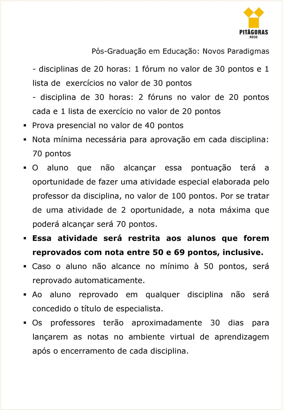 especial elaborada pelo professor da disciplina, no valor de 100 pontos. Por se tratar de uma atividade de 2 oportunidade, a nota máxima que poderá alcançar será 70 pontos.